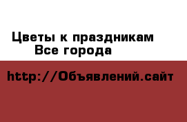 Цветы к праздникам  - Все города  »    